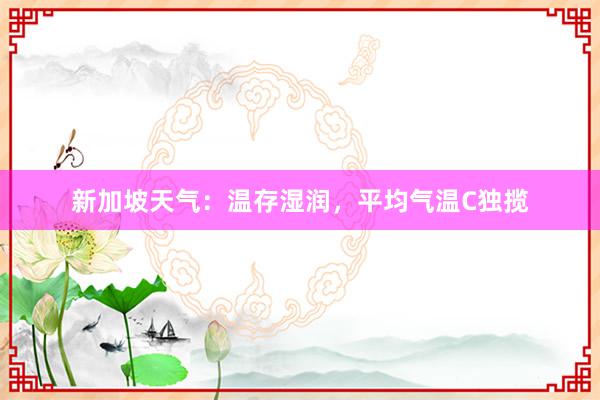 新加坡天气：温存湿润，平均气温C独揽