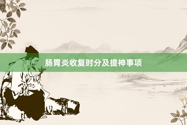 肠胃炎收复时分及提神事项